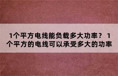 1个平方电线能负载多大功率？ 1个平方的电线可以承受多大的功率